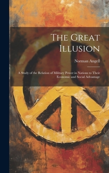Hardcover The Great Illusion: A Study of the Relation of Military Power in Nations to Their Economic and Social Advantage Book