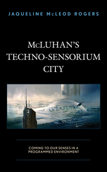 Hardcover McLuhan's Techno-Sensorium City: Coming to Our Senses in a Programmed Environment Book