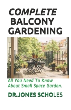 Paperback Complete Balcony Gardening: All You Need To Know About Small Space Garden. Book