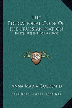Paperback The Educational Code Of The Prussian Nation: In Its Present Form (1879) Book
