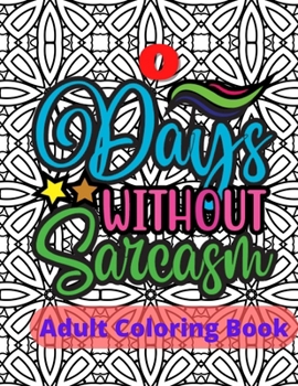 Paperback Zero Days Without Sarcasm Adult Sarcasm Coloring Book: Sarcastic and Snarky Quote Coloring Book for Adults Book