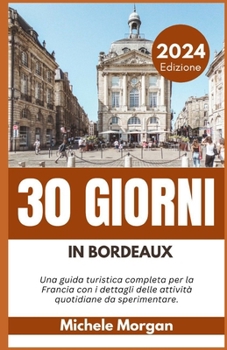 Paperback 30 Giorni in Bordeaux 2024: Una guida turistica completa per la Francia con i dettagli delle attività quotidiane da sperimentare. [Italian] Book