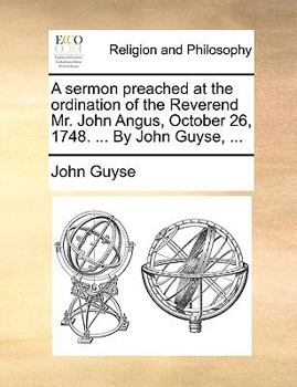 Paperback A Sermon Preached at the Ordination of the Reverend Mr. John Angus, October 26, 1748. ... by John Guyse, ... Book