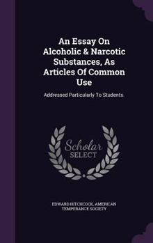 Hardcover An Essay On Alcoholic & Narcotic Substances, As Articles Of Common Use: Addressed Particularly To Students. Book