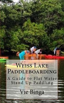 Paperback Weiss Lake Paddleboarding: A Guide to Flat Water Stand Up Paddling Book