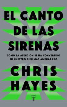 El canto de las sirenas / The Sirens' Call. How Attention Became the World's Most Endangered Resource (Spanish Edition)