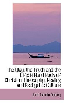 Paperback The Way, the Truth and the Life: A Hand Book of Christian Theosophy, Healing and Pschychic Culture Book