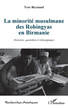 La minorité musulmane des Rohingyas en Birmanie: Histoires, quotidien et témoignages (Recherches Asiatiques) (French Edition)