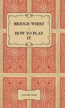 Hardcover Bridge Whist - How to Play It - With Full Direction, Numerous Examples, Analyses, Illustrative Deals, and a Complete Code of Laws, with Notes Indicati Book