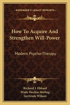 How To Acquire And Strengthen Will-Power: Modern Psycho-Therapy