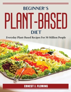 Paperback Beginner's plant-based diet: Everyday Plant-Based Recipes For 50 Million People Book