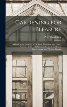 Hardcover Gardening for Pleasure: A Guide to the Amateur in the Fruit, Vegetable, and Flower Garden: With Full Directions for the Greenhouse, Conservato Book