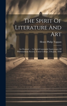 Hardcover The Spirit Of Literature And Art: An Oration! ... 1st Semi-centennial Anniversary Of Philomathean Society, Union College, 25th July, 1848 Book