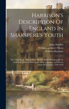 Harrison's Description Of England In Shakspere's Youth: The Third Book, With A View Of The North Of Cheapside In 1638 A.d., Extracts From Stow, Howes, ... On London, 1598-1638