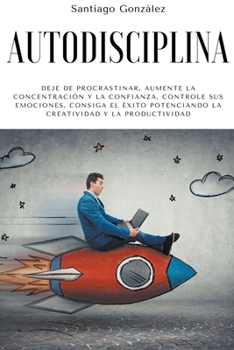 Paperback Autodisciplina: Deje de procrastinar, aumente la concentración y la confianza, controle sus emociones, consiga el éxito potenciando la [Spanish] Book