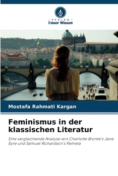 Feminismus in der klassischen Literatur: Eine vergleichende Analyse von Charlotte Bronte's Jane Eyre und Samuel Richardson's Pamela (German Edition)