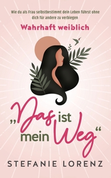 Hardcover Wahrhaft weiblich: "Das ist mein Weg..." - Wie du als Frau selbstbestimmt dein Leben führst, ohne dich für andere zu verbiegen [Germanic] Book