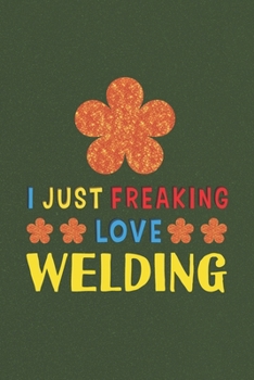 Paperback I Just Freaking Love Welding: Welding Lovers Funny Gifts Journal Lined Notebook 6x9 120 Pages Book