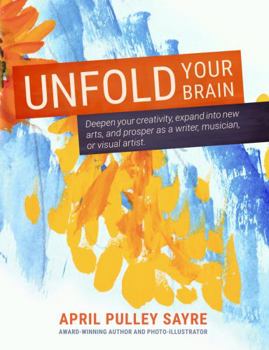 Paperback Unfold Your Brain: Deepen Your Creativity, Expand into New Arts, and Prosper as a Writer, Musician, or Visual Artist Book