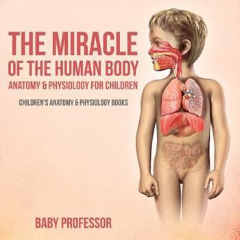 Paperback The Miracle of the Human Body: Anatomy & Physiology for Children - Children's Anatomy & Physiology Books Book