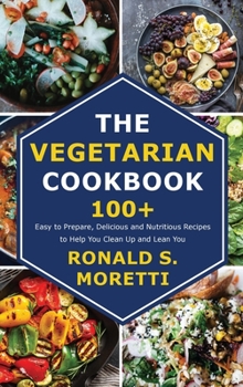 Hardcover The Vegetarian Cookbook: 100+ Easy to Prepare, Delicious and Nutritious Recipes to Help You Clean Up and Lean You Book