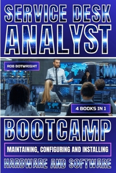 Service Desk Analyst Bootcamp: Maintaining, Configuring And Installing Hardware And Software