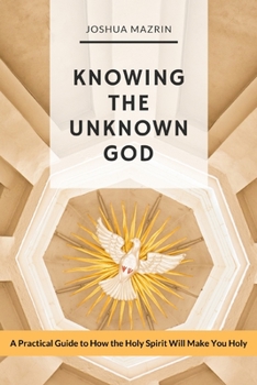 Paperback Knowing the Unknown God: A Practical Guide to How the Holy Spirit Will Make You Holy Book