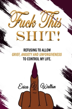 Paperback Fuck This Shit: Refusing to Allow Grief, Anxiety and Unforgiveness To Control My Life Book