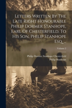 Paperback Letters Written By The Late Right Honourable Philip Dormer Stanhope, Earl Of Chesterfield, To His Son, Philip Stanhope Esq. ...; Volume 2 Book