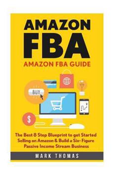 Paperback Amazon FBA: Amazon FBA Guide: The Best 8 Step Blueprint to get Started Selling on Amazon & Build a Six- Figure Passive Income Stre Book