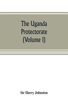 Paperback The Uganda protectorate (Volume I): an attempt to give some description of the physical geography, botany, zoology, anthropology, languages and histor Book