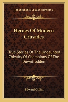 Heroes Of Modern Crusades: True Stories Of The Undaunted Chivalry Of Champions Of The Downtrodden