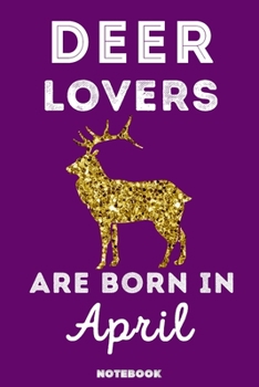 Deer Lovers Are Born In April: 120 Pages, 6x9, Soft Cover, Matte Finish, Lined Deer Journal, Funny Deer Notebook for Women, Gift