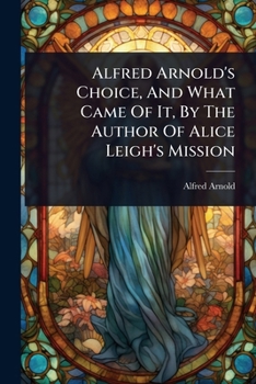 Alfred Arnold's Choice, And What Came Of It, By The Author Of Alice Leigh's Mission