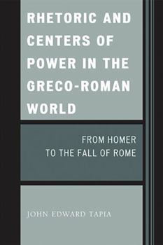 Rhetoric and Centers of Power in the Greco-Roman World: From Homer to the Fall of Rome