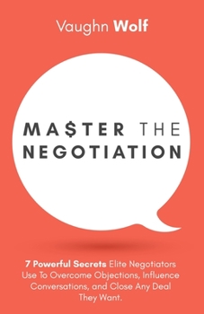 Paperback Master The Negotiation: 7 Powerful Secrets Elite Negotiators Use to Overcome Objections, Influence Conversations, and Close Any Deal They Want Book