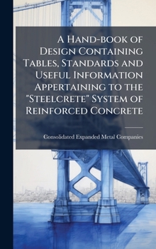Hardcover A Hand-book of Design Containing Tables, Standards and Useful Information Appertaining to the "Steelcrete" System of Reinforced Concrete Book