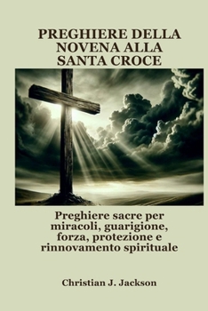 PREGHIERE DELLA NOVENA ALLA SANTA CROCE: Preghiere sacre per miracoli, guarigione, forza, protezione e rinnovamento spirituale (Italian Edition)