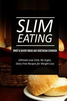 Paperback Slim Eating - Sweet & Savory Breads and Vegetarian Cookbook: Skinny Recipes for Fat Loss and a Flat Belly Book