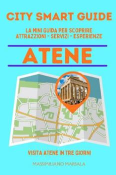 CITY SMART GUIDE ATENE. La mini guida per scoprire Attrazioni, Servizi ed Esperienze.
