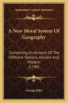 Paperback A New Moral System Of Geography: Containing An Account Of The Different Nations, Ancient And Modern (1790) Book