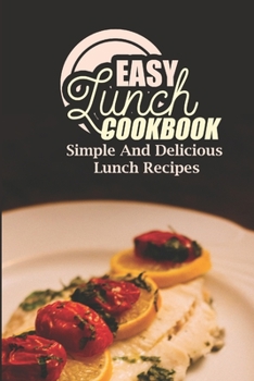Paperback Easy Lunch Cookbook: Simple And Delicious Lunch Recipes: Quick Healthy Lunch Ideas Book