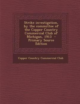 Paperback Strike Investigation, by the Committee of the Copper Country Commercial Club of Michigan, 1913 - Primary Source Edition Book