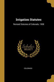 Paperback Irrigation Statutes: Revised Statutes of Colorado, 1908 Book