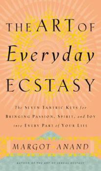 Hardcover The Art of Everyday Ecstasy: The Seven Trantric Keys for Bringing Passion, Spirit and Joy Into Every Part of Your Life Book