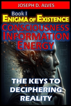 Paperback Enigma of Existence: Consciousness, Energy and Information: The Keys to Deciphering Reality Book