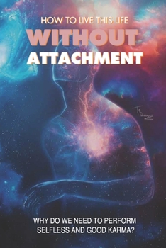 Paperback How To Live This Life Without Attachment: Why Do We Need To Perform Selfless And Good Karma?: Importance Of Karma Yoga Book