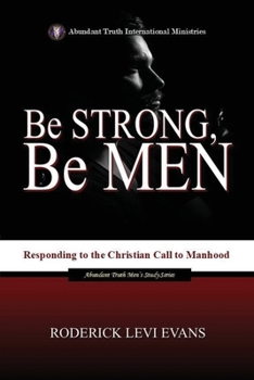 Be Strong, Be Men: Responding to the Christian Call to Manhood (Abundant Truth Men's Study)