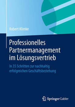 Professionelles Partnermanagement Im Losungsvertrieb: In 35 Schritten Zur Nachhaltig Erfolgreichen Geschaftsbeziehung