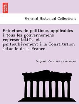 Paperback Principes de Politique, Applicables a Tous Les Gouvernemens Repre Sentatifs, Et Particulie Rement a la Constitution Actuelle de La France. Book